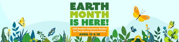 EARTH MONTH IS HERE! UCR Student Volunteers Needed for Two Service Opportunities! APRIL 17 & 18